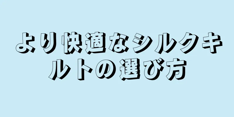 より快適なシルクキルトの選び方