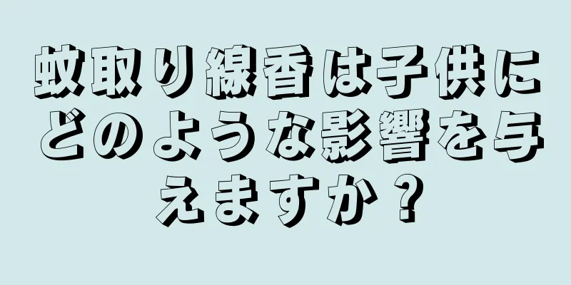 蚊取り線香は子供にどのような影響を与えますか？