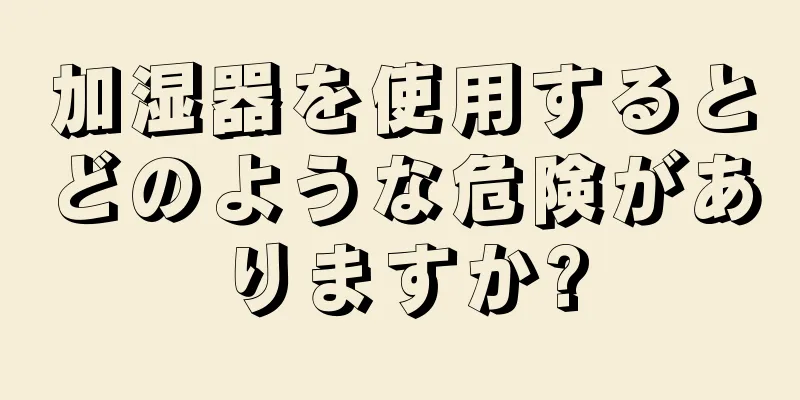 加湿器を使用するとどのような危険がありますか?