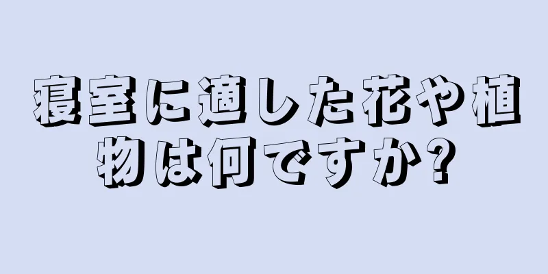 寝室に適した花や植物は何ですか?