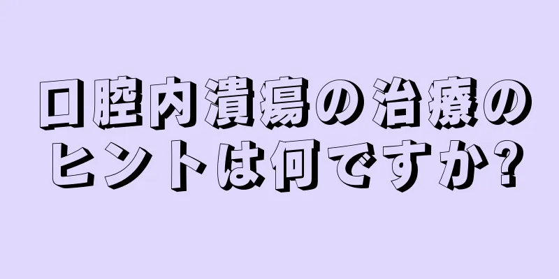 口腔内潰瘍の治療のヒントは何ですか?