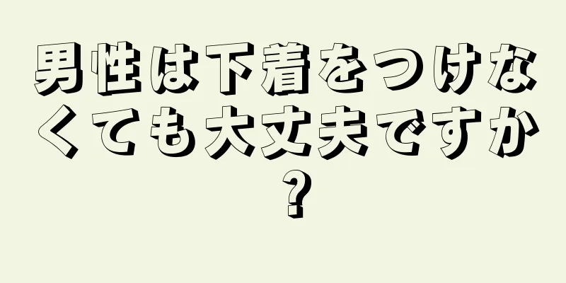 男性は下着をつけなくても大丈夫ですか？