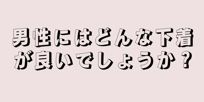 男性にはどんな下着が良いでしょうか？