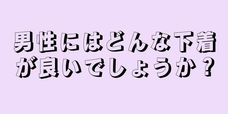 男性にはどんな下着が良いでしょうか？