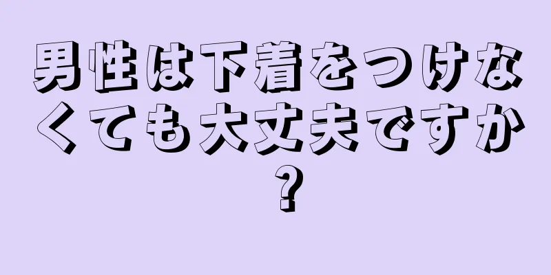 男性は下着をつけなくても大丈夫ですか？