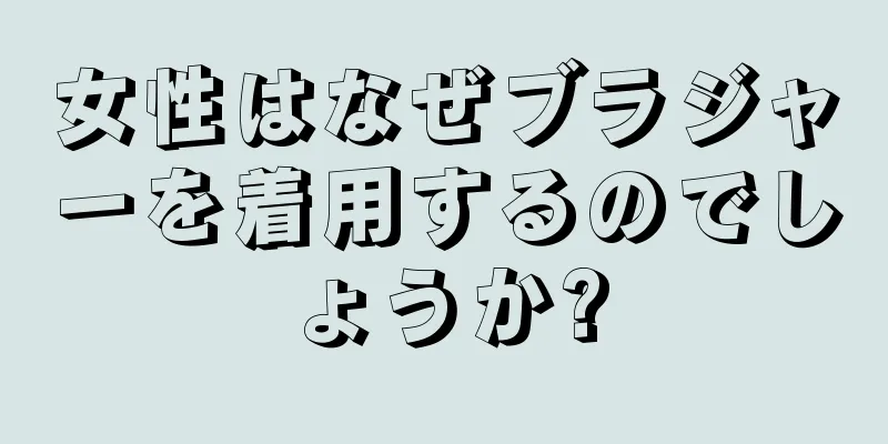 女性はなぜブラジャーを着用するのでしょうか?