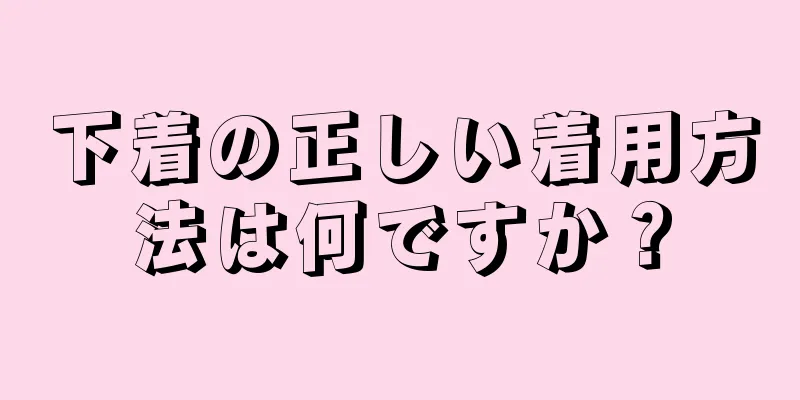 下着の正しい着用方法は何ですか？