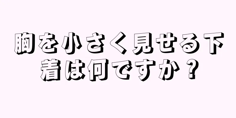 胸を小さく見せる下着は何ですか？