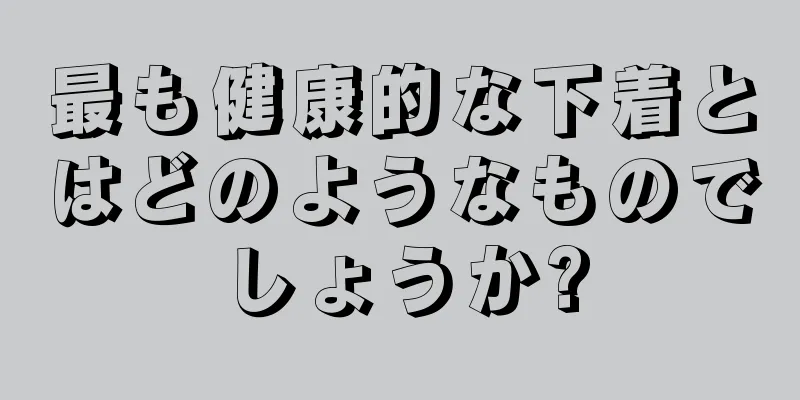 最も健康的な下着とはどのようなものでしょうか?