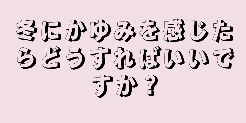 冬にかゆみを感じたらどうすればいいですか？