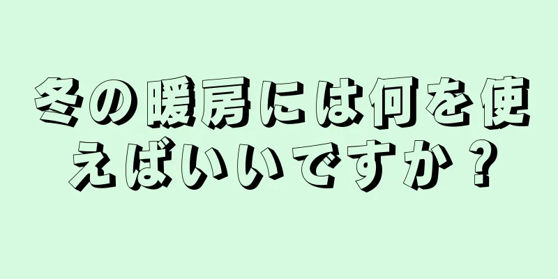 冬の暖房には何を使えばいいですか？