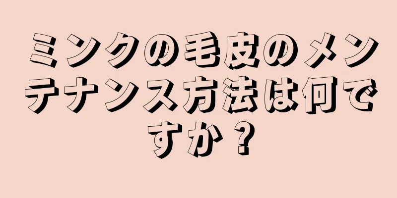 ミンクの毛皮のメンテナンス方法は何ですか？