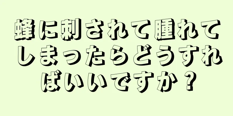 蜂に刺されて腫れてしまったらどうすればいいですか？