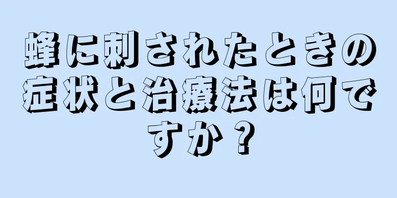 蜂に刺されたときの症状と治療法は何ですか？