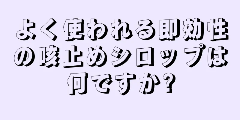 よく使われる即効性の咳止めシロップは何ですか?