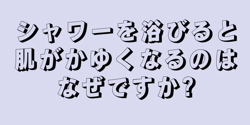 シャワーを浴びると肌がかゆくなるのはなぜですか?