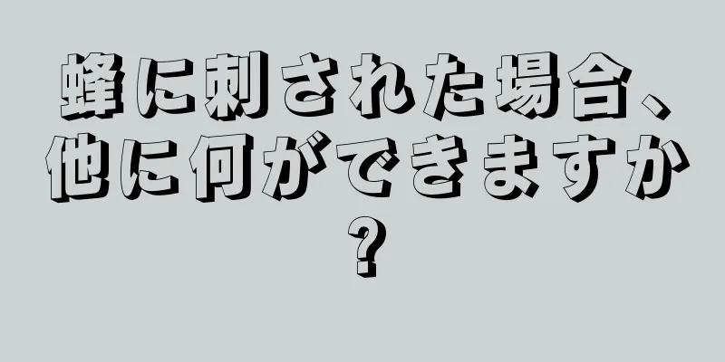 蜂に刺された場合、他に何ができますか?