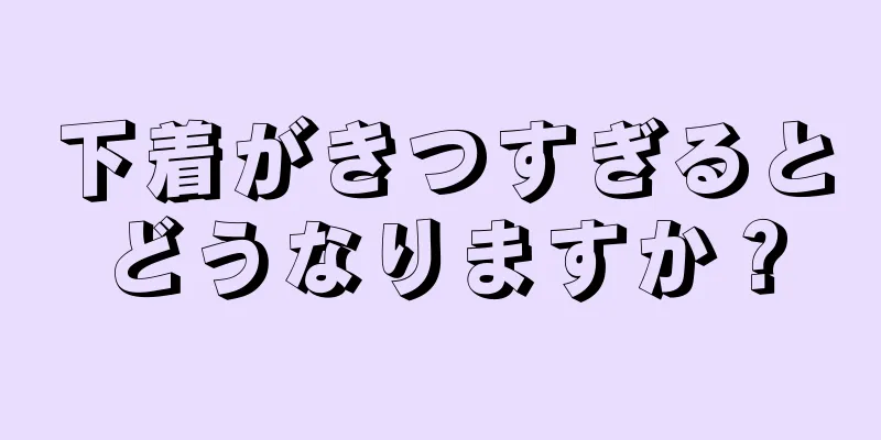 下着がきつすぎるとどうなりますか？