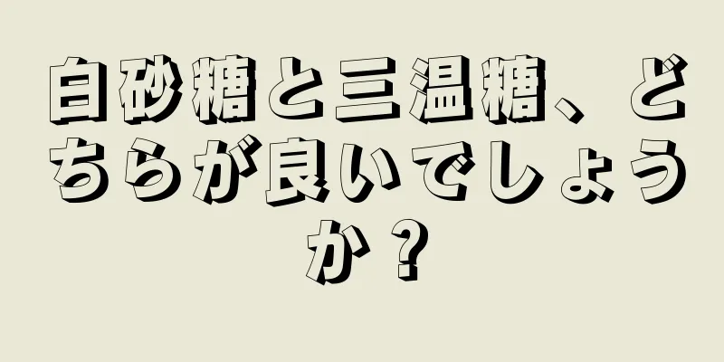 白砂糖と三温糖、どちらが良いでしょうか？