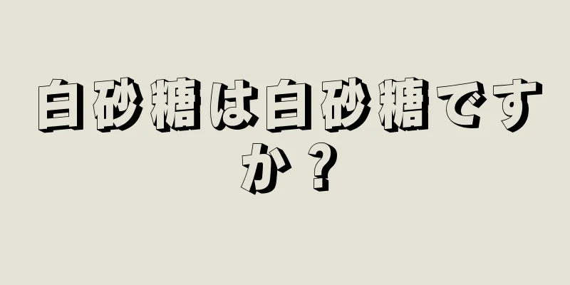 白砂糖は白砂糖ですか？