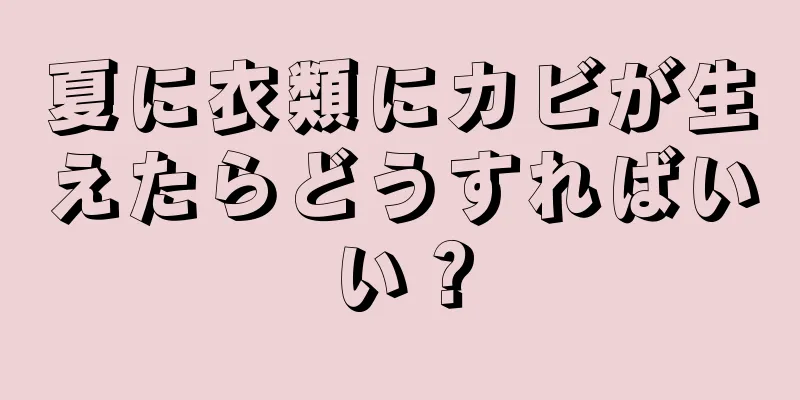 夏に衣類にカビが生えたらどうすればいい？