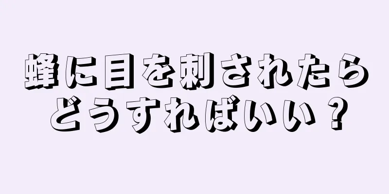 蜂に目を刺されたらどうすればいい？