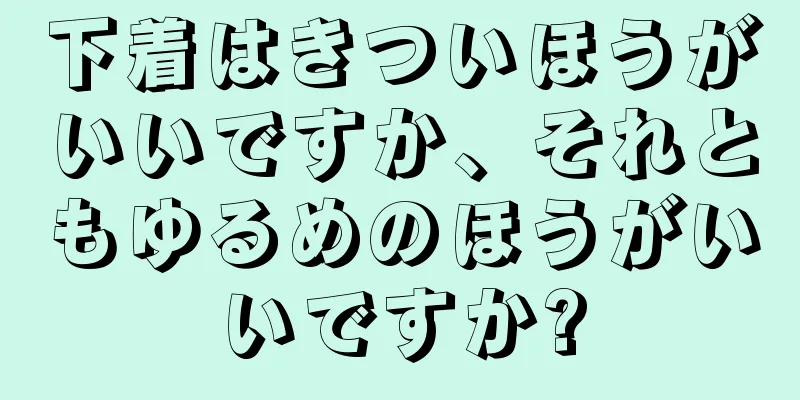 下着はきついほうがいいですか、それともゆるめのほうがいいですか?