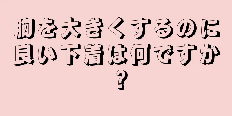 胸を大きくするのに良い下着は何ですか？