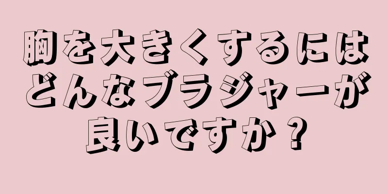 胸を大きくするにはどんなブラジャーが良いですか？