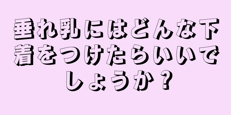 垂れ乳にはどんな下着をつけたらいいでしょうか？