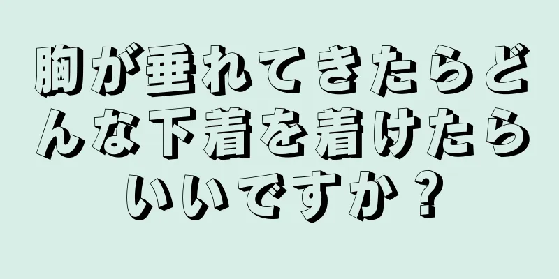 胸が垂れてきたらどんな下着を着けたらいいですか？