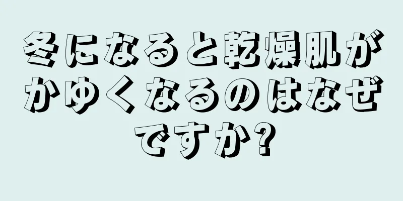 冬になると乾燥肌がかゆくなるのはなぜですか?