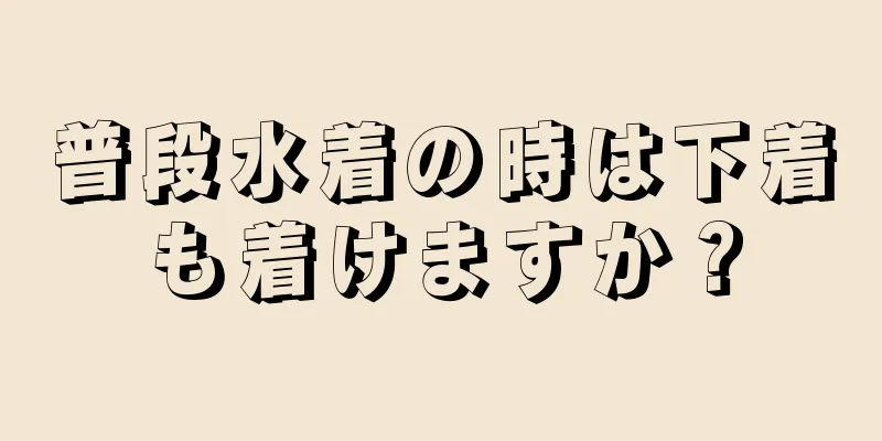 普段水着の時は下着も着けますか？