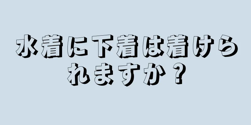 水着に下着は着けられますか？