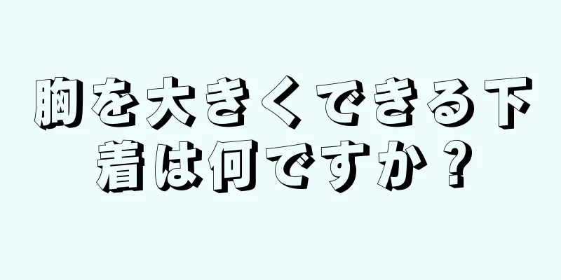 胸を大きくできる下着は何ですか？