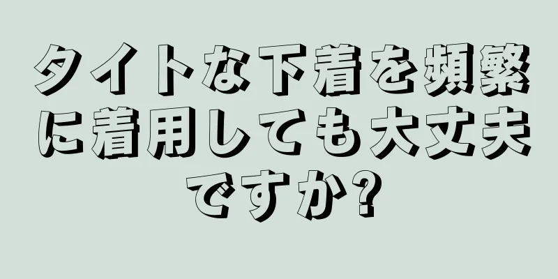 タイトな下着を頻繁に着用しても大丈夫ですか?