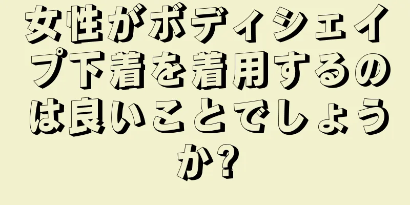 女性がボディシェイプ下着を着用するのは良いことでしょうか?