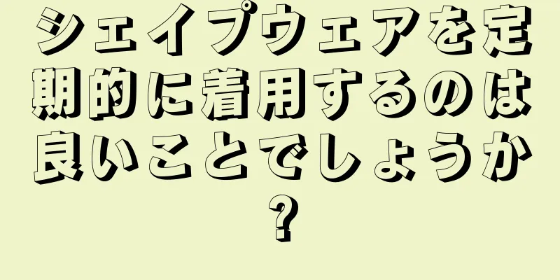 シェイプウェアを定期的に着用するのは良いことでしょうか?