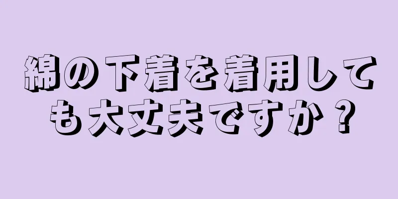 綿の下着を着用しても大丈夫ですか？