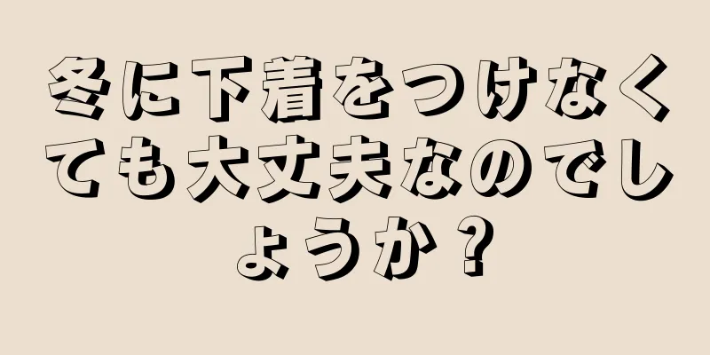 冬に下着をつけなくても大丈夫なのでしょうか？