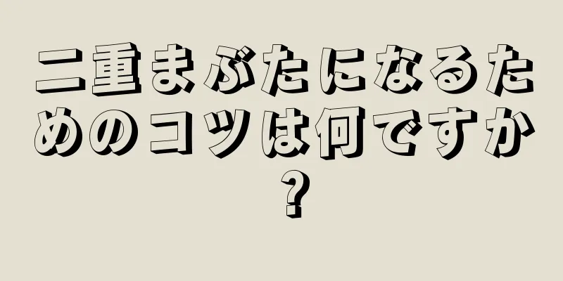 二重まぶたになるためのコツは何ですか？