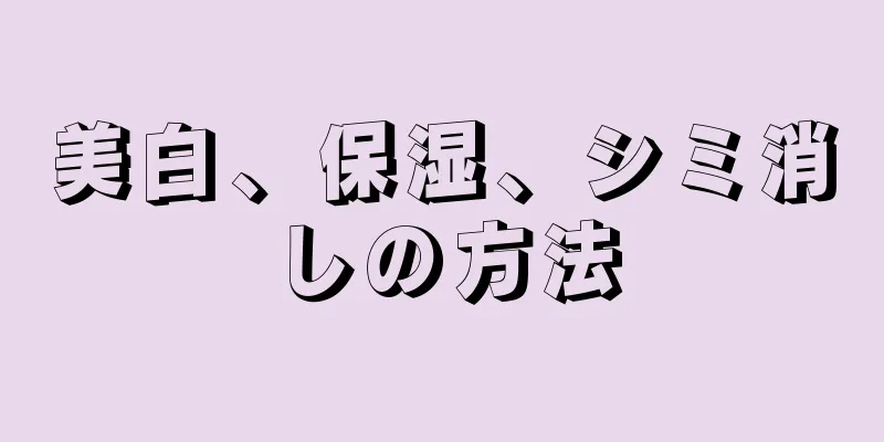 美白、保湿、シミ消しの方法