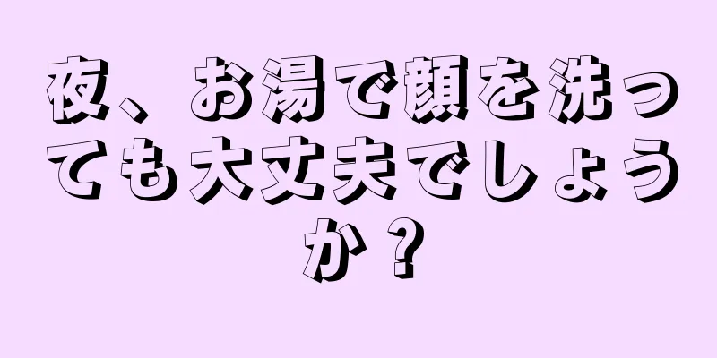 夜、お湯で顔を洗っても大丈夫でしょうか？