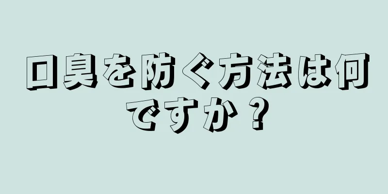 口臭を防ぐ方法は何ですか？