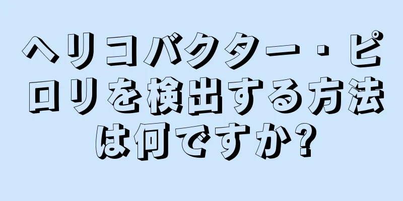 ヘリコバクター・ピロリを検出する方法は何ですか?