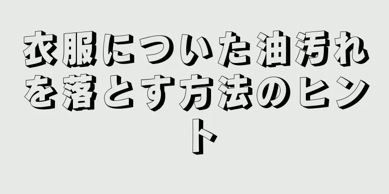 衣服についた油汚れを落とす方法のヒント