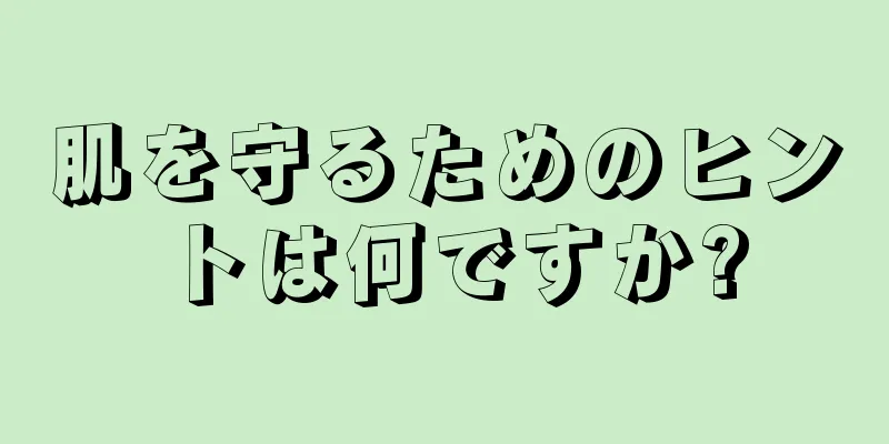 肌を守るためのヒントは何ですか?