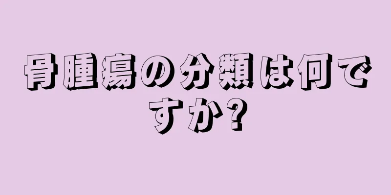 骨腫瘍の分類は何ですか?