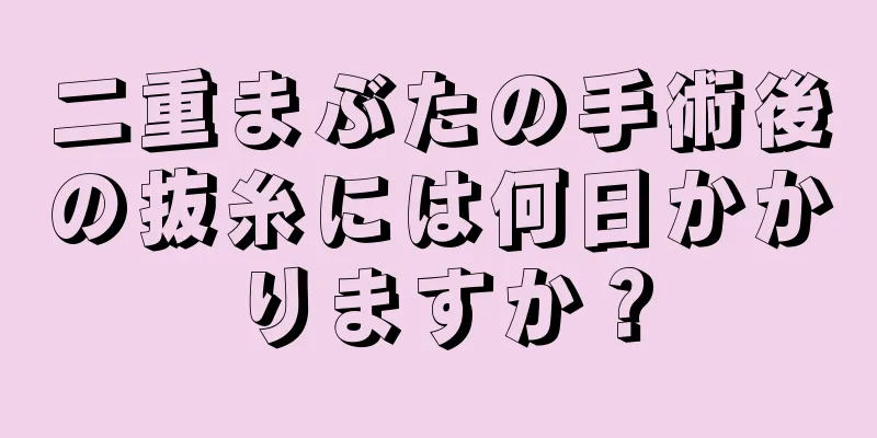 二重まぶたの手術後の抜糸には何日かかりますか？