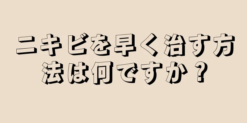 ニキビを早く治す方法は何ですか？